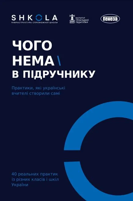 Чого немає в підручнику: практики, які українські вчителі створили самі: збірка учительських практик