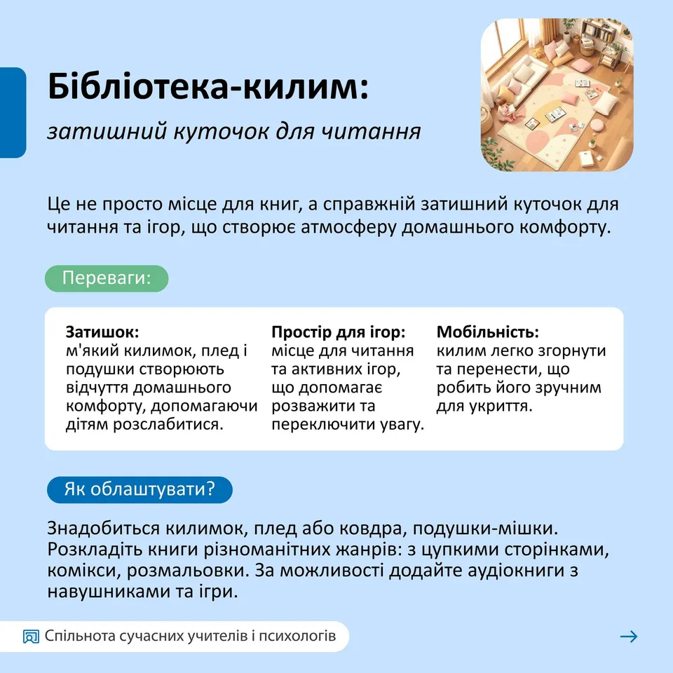 Возможно, это изображение текст "Бίблотека-килим: затишний куточок для читання 四 Це не просто мисце для книг, справжний затишний куточок для читання Ta гор що створюе атмосферу домашнього комфорту. Переваги: Затишок: м'який килимок, плед. подушки створюють видчуття домашнього комфорту, допомагаючи д.тям розслабитися. Простир для irop: мице читання та активних irop, що допомагае розважити Ta переключити yBary. Мобильнсть: килим легко згорнути перенести, що робить його зручним для укриття. Як облаштувати? блаштувати Знадобиться килимок, плед або ковдра, подушки-мишки. Розкладить книги ризноманитних жанрив: цупкими стор.нками, КОМ.Кси, розмальовки. за можливостί додайте аудиокниги 3 навушниками та гри. 同 Спильнота сучасних учител.в псиХОлогίв"